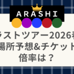 嵐ラストツアー2026春！場所予想&チケット倍率は？