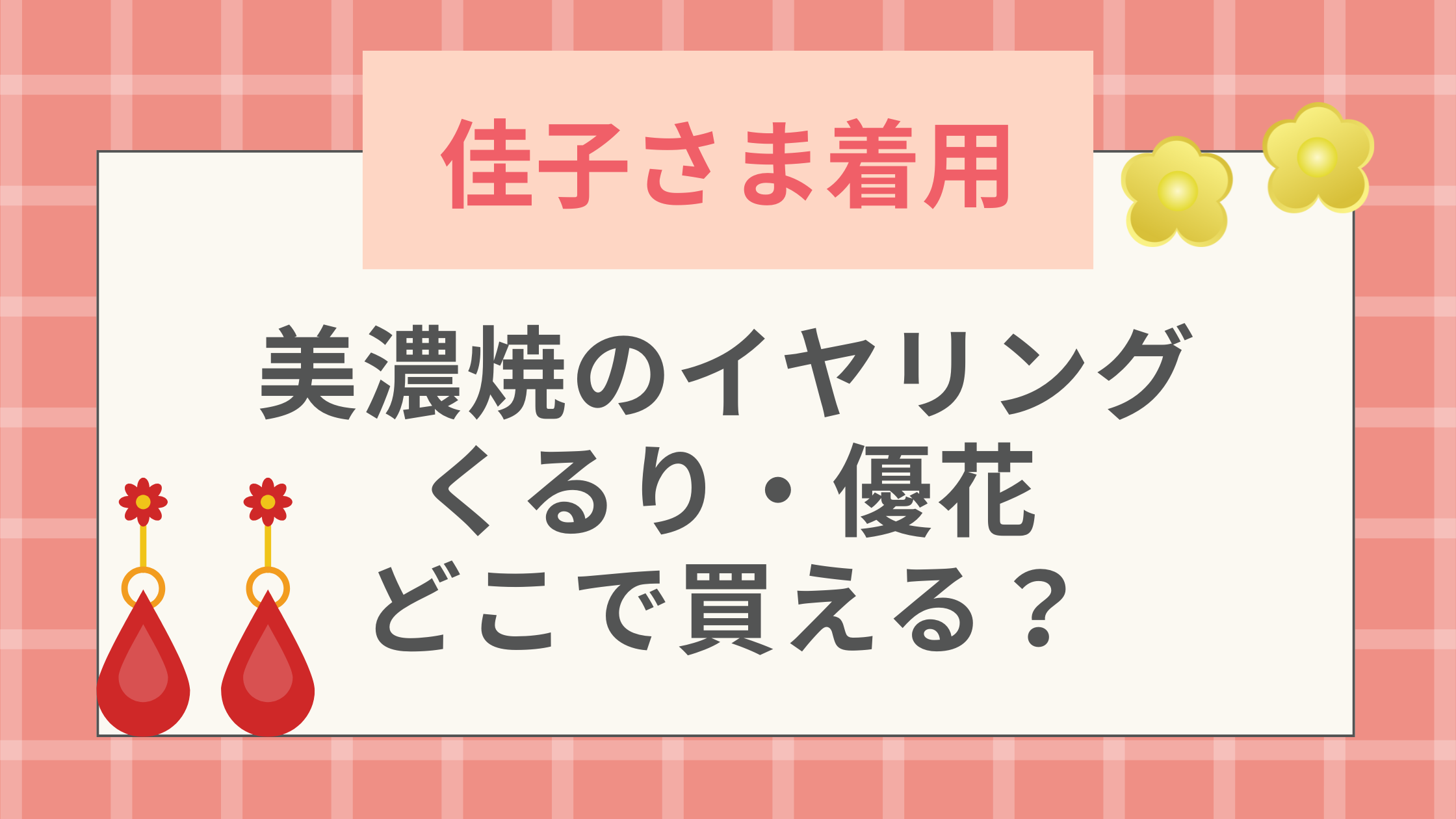【佳子さま着用】美濃焼のイヤリングくるり・優花どこで買える？