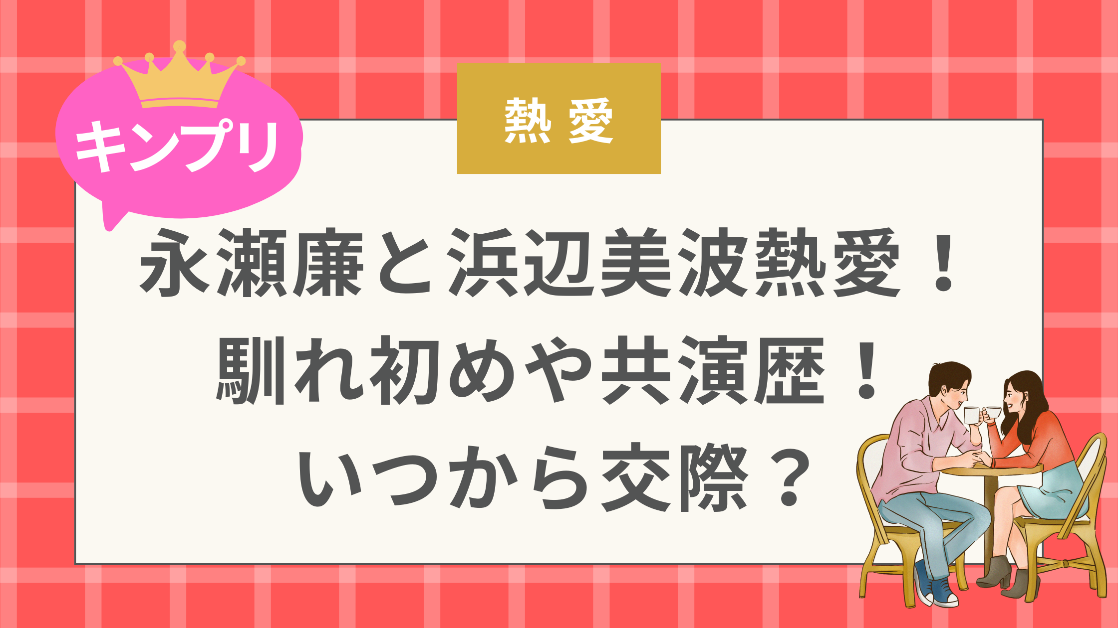キンプリ永瀬廉と浜辺美波熱愛！ 馴れ初めや共演歴！ いつから交際？