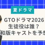 GTOドラマ2026の生徒役は誰？令和版キャストを予想！